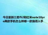 今日更新三星f52和红米note10pro两款手机怎么样哪一款值得入手