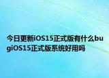 今日更新iOS15正式版有什么bugiOS15正式版系统好用吗