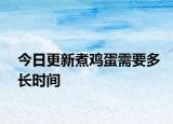 今日更新煮鸡蛋需要多长时间