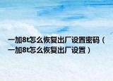 一加8t怎么恢复出厂设置密码（一加8t怎么恢复出厂设置）
