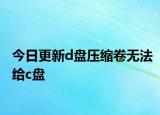 今日更新d盘压缩卷无法给c盘