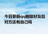 今日更新qq删除好友后对方还有自己吗