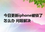 今日更新iphone被锁了怎么办 问题解决