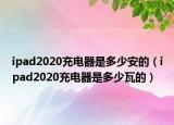 ipad2020充电器是多少安的（ipad2020充电器是多少瓦的）