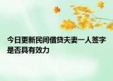 今日更新民间借贷夫妻一人签字是否具有效力