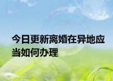 今日更新离婚在异地应当如何办理