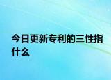 今日更新专利的三性指什么