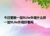 今日更新一加9Lite外观什么样一加9Lite外观好看吗