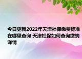 今日更新2022年天津社保缴费标准在哪里查询 天津社保如何查询缴纳详情