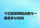 今日更新限制消费令一般是多长时间