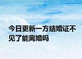 今日更新一方结婚证不见了能离婚吗