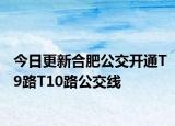 今日更新合肥公交开通T9路T10路公交线
