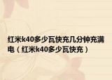 红米k40多少瓦快充几分钟充满电（红米k40多少瓦快充）