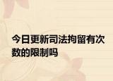 今日更新司法拘留有次数的限制吗