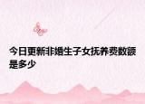 今日更新非婚生子女抚养费数额是多少