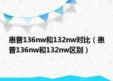 惠普136nw和132nw对比（惠普136nw和132nw区别）