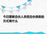 今日更新合伙人承担合伙债务的方式有什么