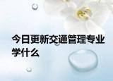 今日更新交通管理专业学什么