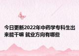 今日更新2022年中药学专科生出来能干嘛 就业方向有哪些
