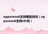 opporeno6支持哪些快充（opporeno6支持nfc吗）