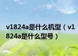 v1824a是什么机型（v1824a是什么型号）