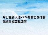 今日更新天语x27s有着怎么样的配置性能表现如何