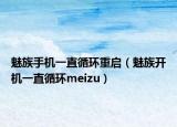 魅族手机一直循环重启（魅族开机一直循环meizu）