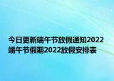 今日更新端午节放假通知2022 端午节假期2022放假安排表