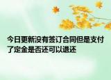 今日更新没有签订合同但是支付了定金是否还可以退还