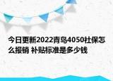 今日更新2022青岛4050社保怎么报销 补贴标准是多少钱