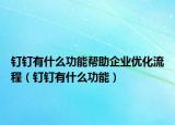 钉钉有什么功能帮助企业优化流程（钉钉有什么功能）