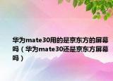 华为mate30用的是京东方的屏幕吗（华为mate30还是京东方屏幕吗）
