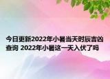 今日更新2022年小暑当天时辰吉凶查询 2022年小暑这一天入伏了吗