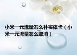 小米一元流量怎么补实体卡（小米一元流量怎么取消）
