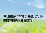 今日更新2022年小寒是几九 小寒时节的两大养生技巧
