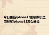 今日更新iphone13的哪款机型值得买iphone13怎么选择