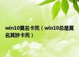 win10莫名卡死（win10总是莫名其妙卡死）