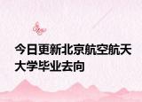 今日更新北京航空航天大学毕业去向