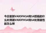 今日更新VAIOFH14侍14搭载的什么处理器VAIOFH14侍14处理器性能怎么样