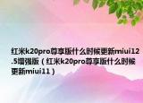 红米k20pro尊享版什么时候更新miui12.5增强版（红米k20pro尊享版什么时候更新miui11）