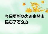 今日更新华为路由器密码忘了怎么办
