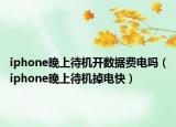 iphone晚上待机开数据费电吗（iphone晚上待机掉电快）