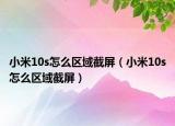 小米10s怎么区域截屏（小米10s怎么区域截屏）