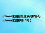 iphone能用音量键点亮屏幕吗（iphone能用移动卡吗）