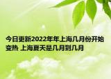 今日更新2022年年上海几月份开始变热 上海夏天是几月到几月