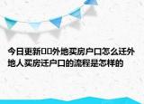 今日更新﻿﻿外地买房户口怎么迁外地人买房迁户口的流程是怎样的