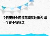 今日更新全国樱花观赏地排名 每一个都不容错过