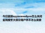 今日更新opporeno6pro怎么关闭全局搜索大部分用户并不怎么需要