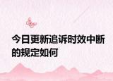 今日更新追诉时效中断的规定如何