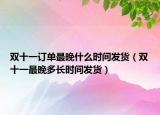 双十一订单最晚什么时间发货（双十一最晚多长时间发货）